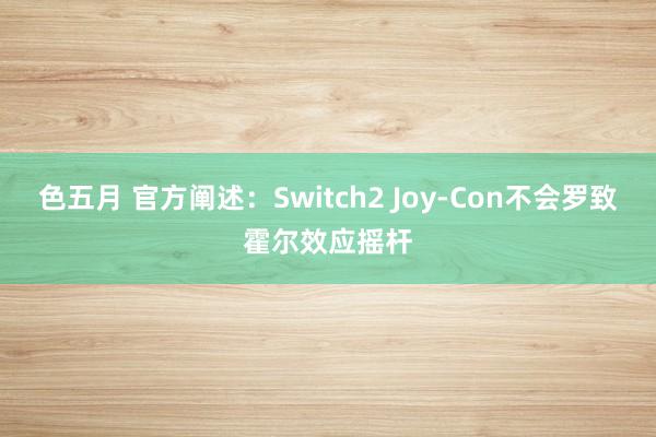 色五月 官方阐述：Switch2 Joy-Con不会罗致霍尔效应摇杆
