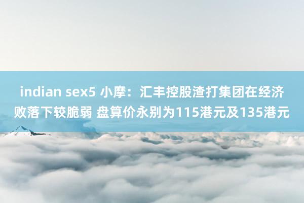indian sex5 小摩：汇丰控股渣打集团在经济败落下较脆弱 盘算价永别为115港元及135港元