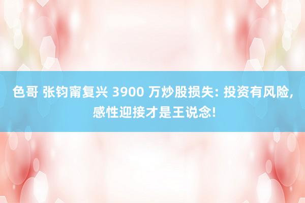 色哥 张钧甯复兴 3900 万炒股损失: 投资有风险, 感性迎接才是王说念!