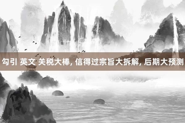 勾引 英文 关税大棒, 信得过宗旨大拆解, 后期大预测