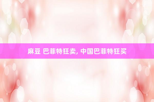 麻豆 巴菲特狂卖, 中国巴菲特狂买