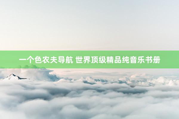 一个色农夫导航 世界顶级精品纯音乐书册