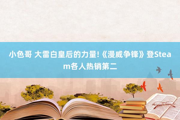 小色哥 大雷白皇后的力量!《漫威争锋》登Steam各人热销第二