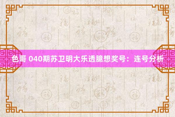 色哥 040期苏卫明大乐透臆想奖号：连号分析