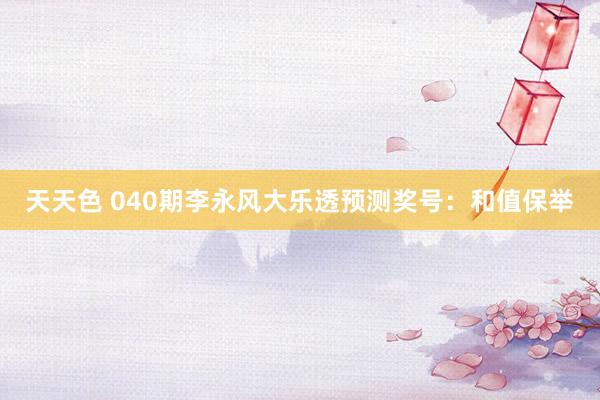 天天色 040期李永风大乐透预测奖号：和值保举