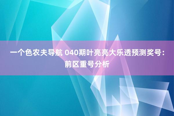 一个色农夫导航 040期叶亮亮大乐透预测奖号：前区重号分析