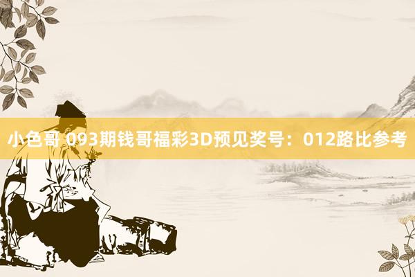 小色哥 093期钱哥福彩3D预见奖号：012路比参考
