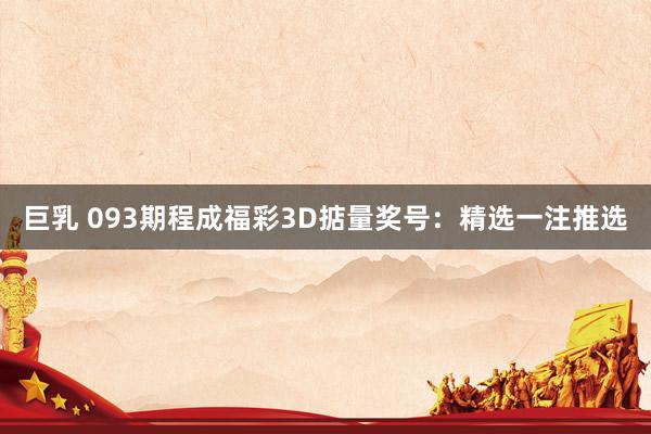 巨乳 093期程成福彩3D掂量奖号：精选一注推选