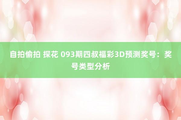 自拍偷拍 探花 093期四叔福彩3D预测奖号：奖号类型分析