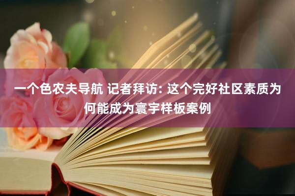 一个色农夫导航 记者拜访: 这个完好社区素质为何能成为寰宇样板案例