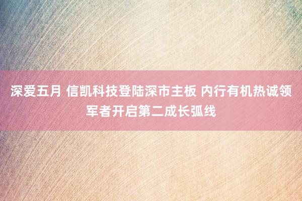 深爱五月 信凯科技登陆深市主板 内行有机热诚领军者开启第二成长弧线