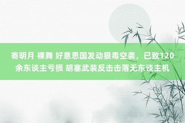 寄明月 裸舞 好意思国发动狠毒空袭，已致120余东谈主亏损 胡塞武装反击击落无东谈主机