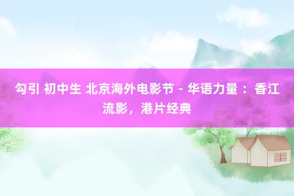 勾引 初中生 北京海外电影节 - 华语力量 ：香江流影，港片经典