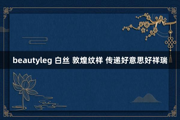 beautyleg 白丝 敦煌纹样 传递好意思好祥瑞