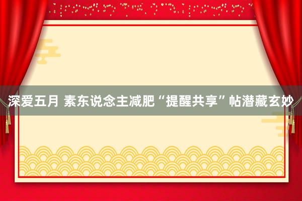 深爱五月 素东说念主减肥“提醒共享”帖潜藏玄妙