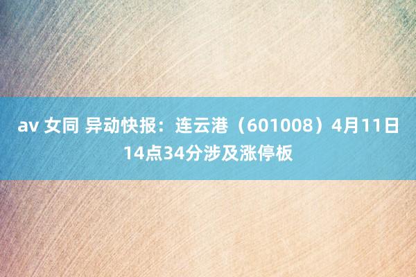 av 女同 异动快报：连云港（601008）4月11日14点34分涉及涨停板