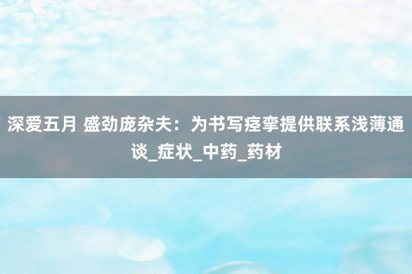 深爱五月 盛劲庞杂夫：为书写痉挛提供联系浅薄通谈_症状_中药_药材
