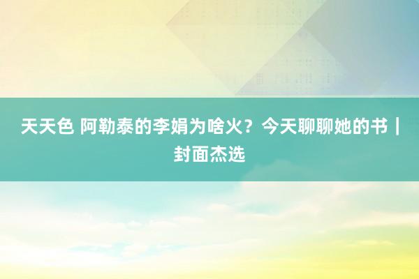 天天色 阿勒泰的李娟为啥火？今天聊聊她的书｜封面杰选