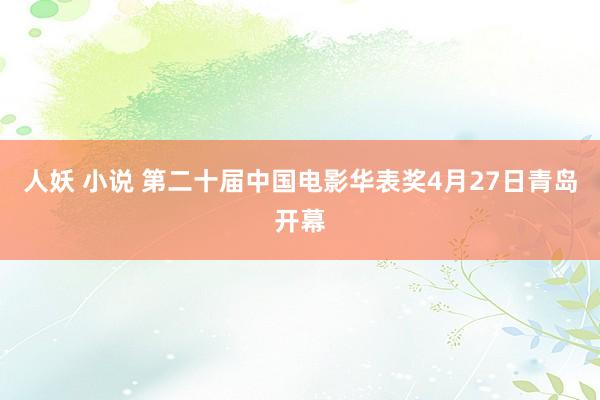 人妖 小说 第二十届中国电影华表奖4月27日青岛开幕