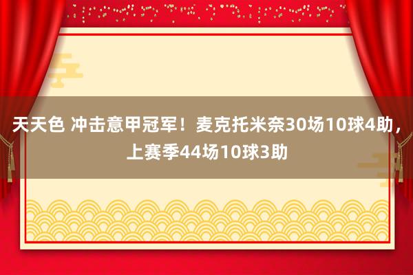 天天色 冲击意甲冠军！麦克托米奈30场10球4助，上赛季44场10球3助