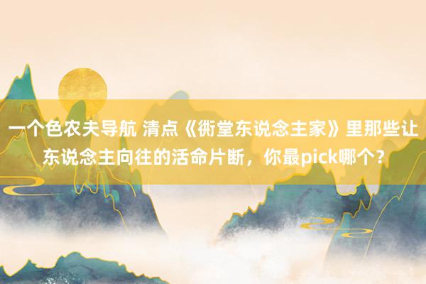 一个色农夫导航 清点《衖堂东说念主家》里那些让东说念主向往的活命片断，你最pick哪个？