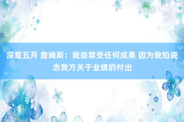 深爱五月 詹姆斯：我能禁受任何成果 因为我知说念我方关于业绩的付出