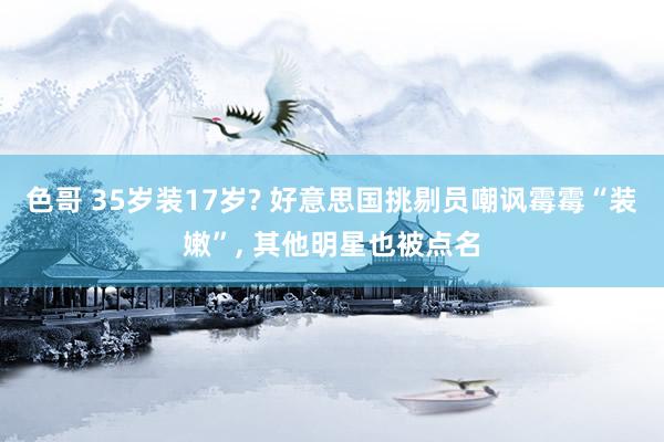 色哥 35岁装17岁? 好意思国挑剔员嘲讽霉霉“装嫩”, 其他明星也被点名