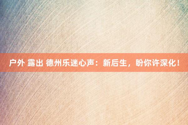 户外 露出 德州乐迷心声：新后生，盼你许深化！