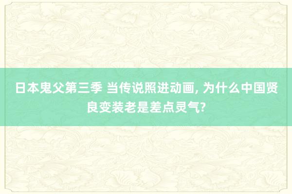 日本鬼父第三季 当传说照进动画， 为什么中国贤良变装老是差点灵气?