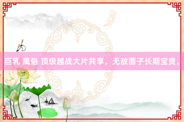 巨乳 風俗 顶级越战大片共享，无敌面子长期宝贵。